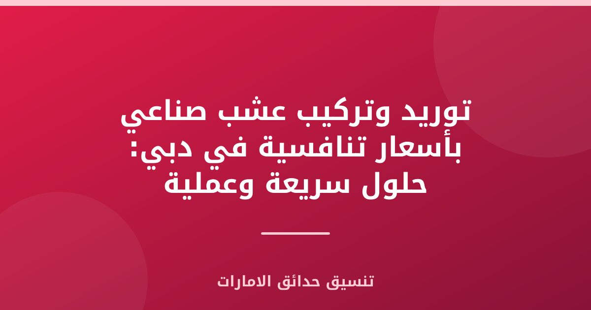 توريد وتركيب عشب صناعي بأسعار تنافسية في دبي: حلول سريعة وعملية